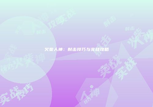 火柴人神：射击技巧与实战攻略