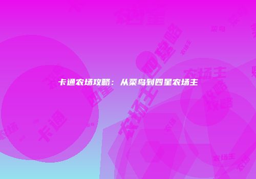 卡通农场攻略：从菜鸟到四星农场主