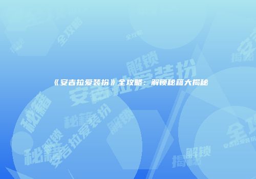 《安吉拉爱装扮》全攻略：解锁秘籍大揭秘