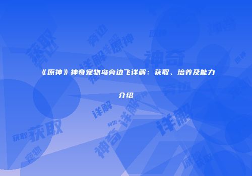 《原神》神奇宠物鸟旁边飞详解：获取、培养及能力介绍