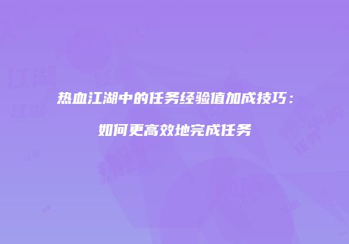 热血江湖中的任务经验值加成技巧:如何更高效地完成任务