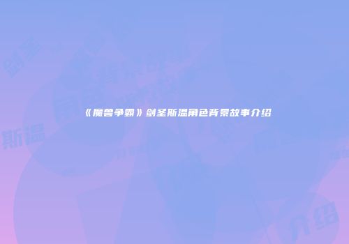 《魔兽争霸》剑圣斯温角色背景故事介绍