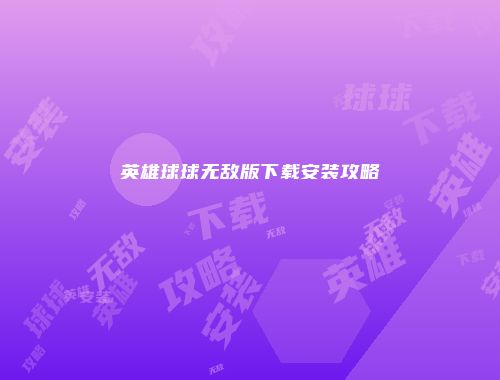 英雄球球无敌版下载安装攻略