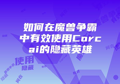 如何在魔兽争霸中有效使用Corcai的隐藏英雄