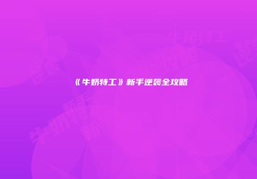 《牛奶特工》新手逆袭全攻略