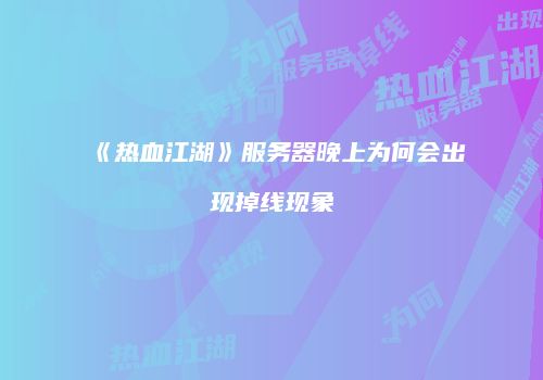 《热血江湖》服务器晚上为何会出现掉线现象