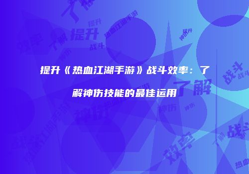 提升《热血江湖手游》战斗效率：了解神伤技能的最佳运用