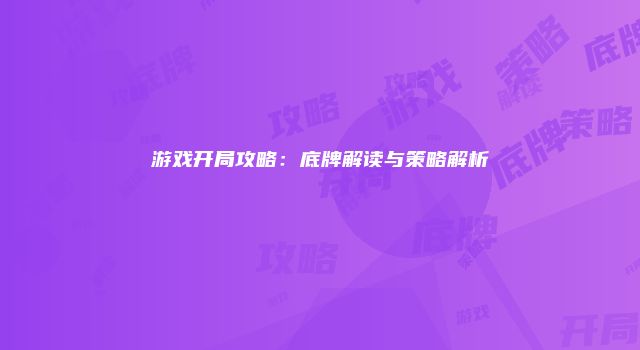 游戏开局攻略：底牌解读与策略解析