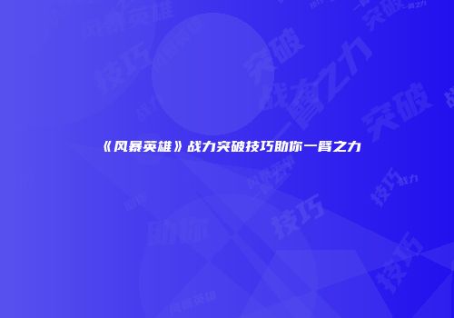 《风暴英雄》战力突破技巧助你一臂之力