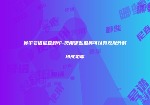 赛尔号谱尼直封印-使用哪些道具可以有效提升封印成功率