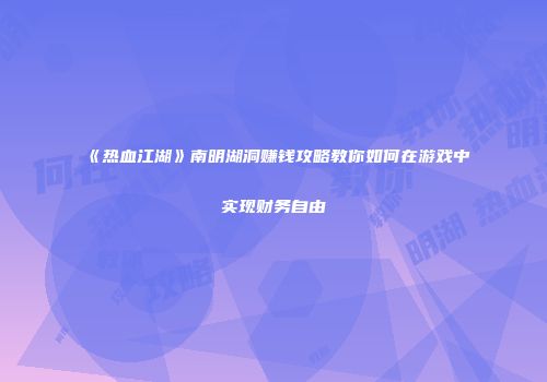 《热血江湖》南明湖洞赚钱攻略教你如何在游戏中实现财务自由