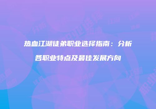 热血江湖徒弟职业选择指南：分析各职业特点及最佳发展方向