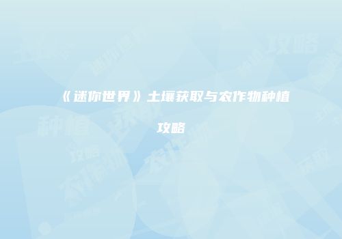 《迷你世界》土壤获取与农作物种植攻略