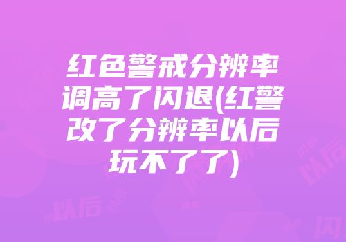 红色警戒分辨率调高了闪退(红警改了分辨率以后玩不了了)