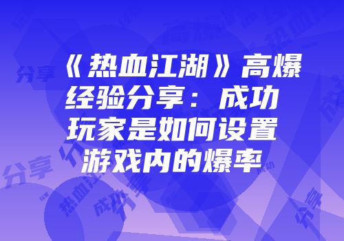 《热血江湖》高爆经验分享：成功玩家是如何设置游戏内的爆率