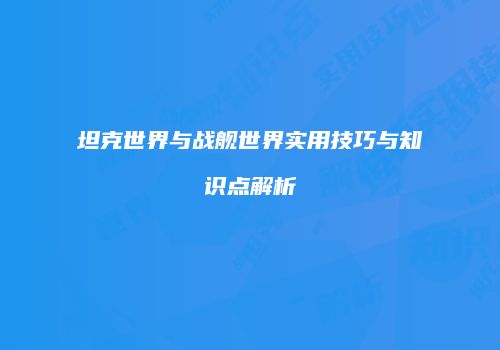 坦克世界与战舰世界实用技巧与知识点解析