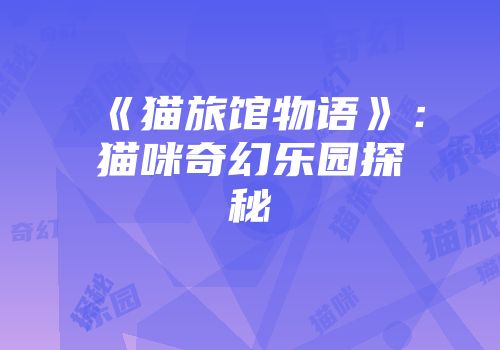 《猫旅馆物语》：猫咪奇幻乐园探秘