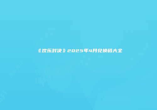 《欢乐对决》2025年4月兑换码大全