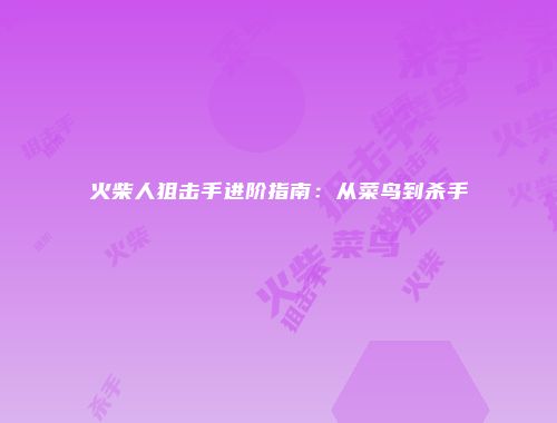 火柴人狙击手进阶指南：从菜鸟到杀手