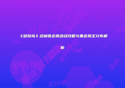 《冒险岛》名侦探企鹅活动攻略与黑企鹅王分布解析
