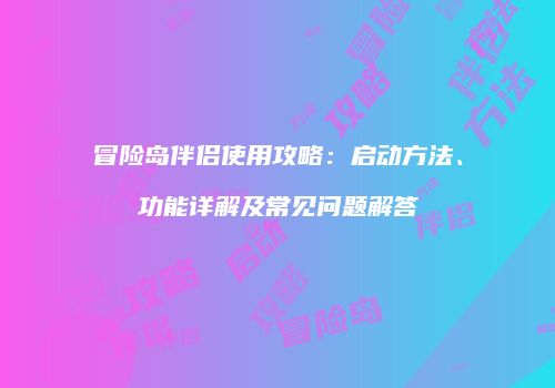 冒险岛伴侣使用攻略：启动方法、功能详解及常见问题解答