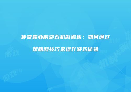 传奇霸业的游戏机制解析：如何通过策略和技巧来提升游戏体验