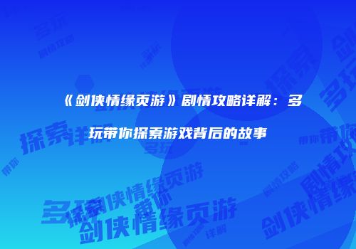《剑侠情缘页游》剧情攻略详解：多玩带你探索游戏背后的故事