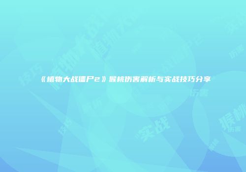 《植物大战僵尸2》猴桃伤害解析与实战技巧分享