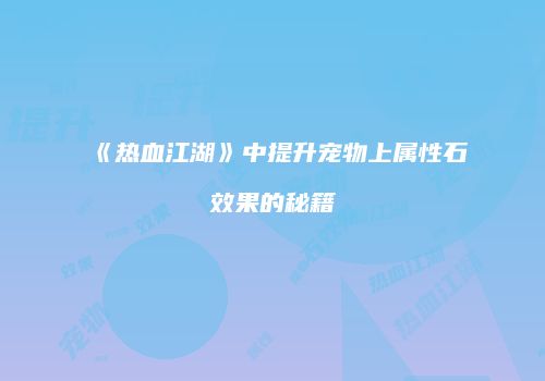 《热血江湖》中提升宠物上属性石效果的秘籍