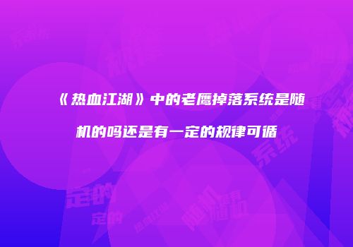《热血江湖》中的老鹰掉落系统是随机的吗还是有一定的规律可循