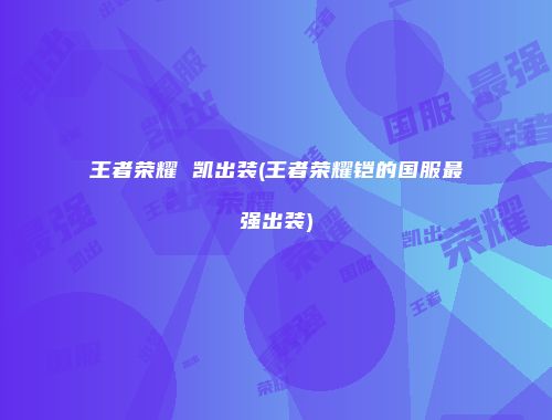 王者荣耀 凯出装(王者荣耀铠的国服最强出装)