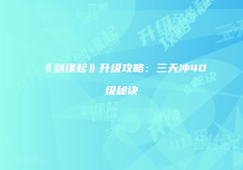 《剑缘起》升级攻略：三天冲40级秘诀