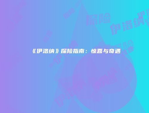 《伊洛纳》探险指南：惊喜与奇遇