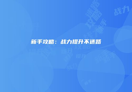新手攻略：战力提升不迷路