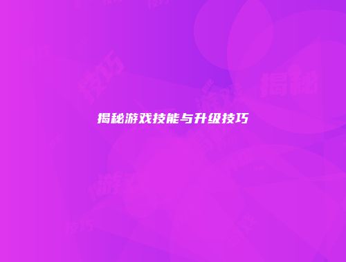揭秘游戏技能与升级技巧