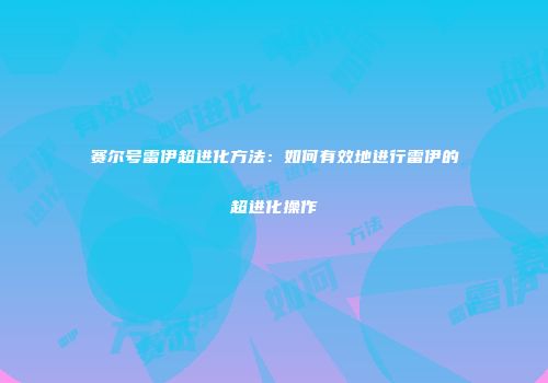 赛尔号雷伊超进化方法：如何有效地进行雷伊的超进化操作