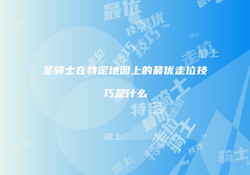 圣骑士在特定地图上的最优走位技巧是什么