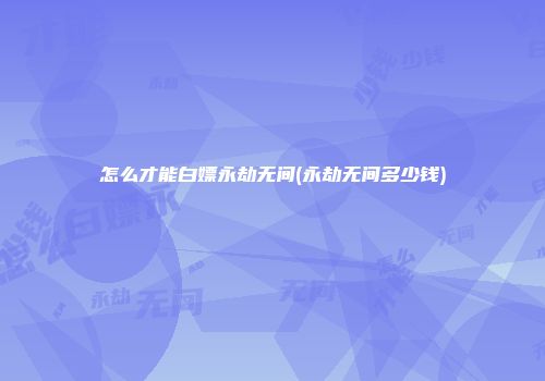 怎么才能白嫖永劫无间(永劫无间多少钱)