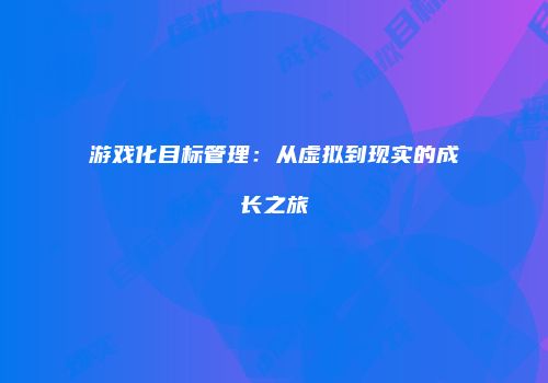 游戏化目标管理：从虚拟到现实的成长之旅