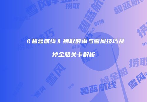 《碧蓝航线》捞取时雨与雪风技巧及掉金船关卡解析
