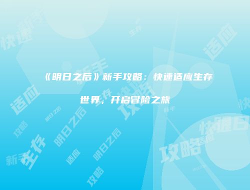 《明日之后》新手攻略：快速适应生存世界，开启冒险之旅