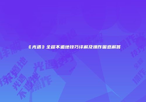 《光遇》全程不遁地技巧详解及操作困惑解答