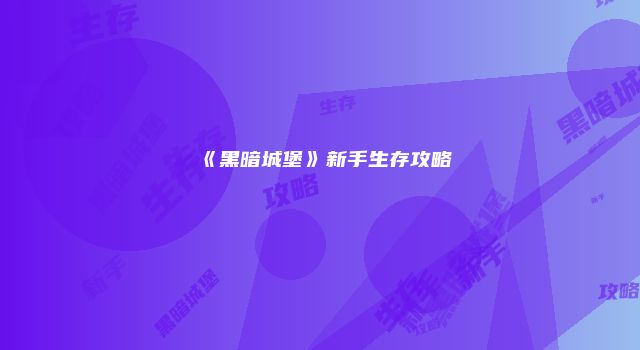 《黑暗城堡》新手生存攻略