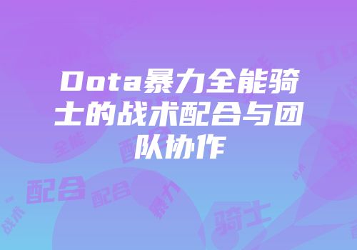 Dota暴力全能骑士的战术配合与团队协作