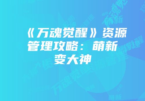 《万魂觉醒》资源管理攻略：萌新变大神