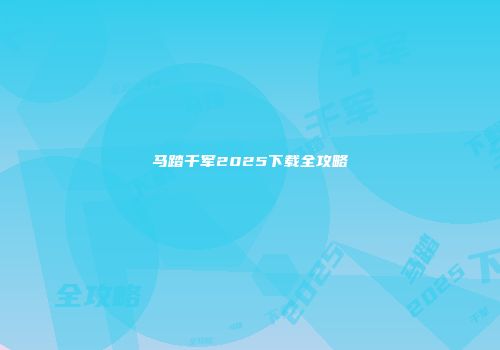 马踏千军2025下载全攻略