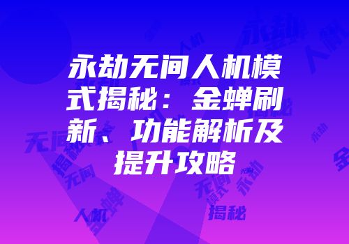 永劫无间人机模式揭秘：金蝉刷新、功能解析及提升攻略