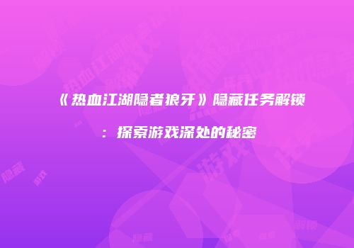 《热血江湖隐者狼牙》隐藏任务解锁：探索游戏深处的秘密