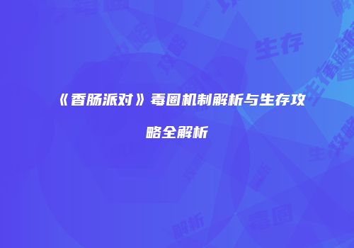 《香肠派对》毒圈机制解析与生存攻略全解析