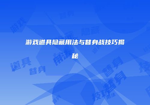 游戏道具隐藏用法与替身战技巧揭秘